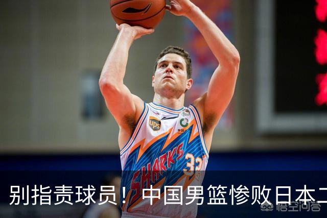 别指责球员！中国男篮惨败日本二队，输球根源不在赛场，而在场外
